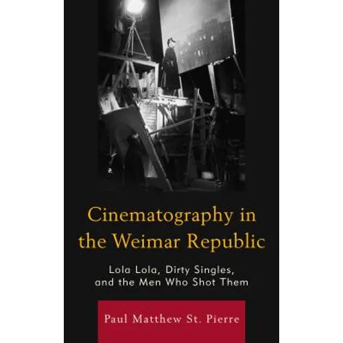 Cinematography in the Weimar Republic: Lola Lola, Dirty Singles, and the Men Who Shot Them - Paperback