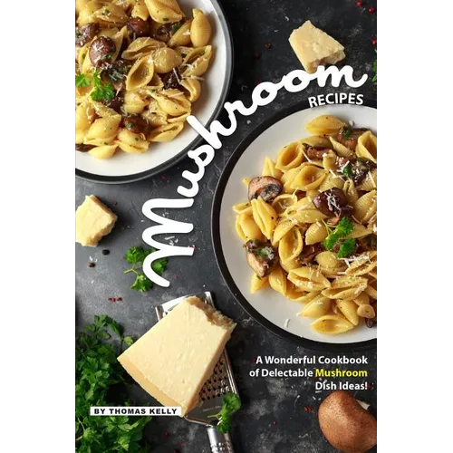 Mushroom Recipes: A Wonderful Cookbook of Delectable Mushroom Dish Ideas! - Paperback