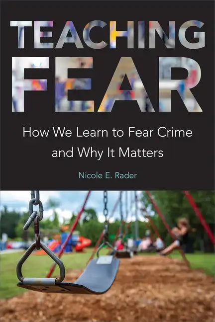 Teaching Fear: How We Learn to Fear Crime and Why It Matters - Hardcover