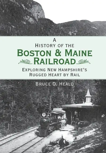 A History of the Boston & Maine Railroad: Exploring New Hampshire's Rugged Heart by Rail - Paperback