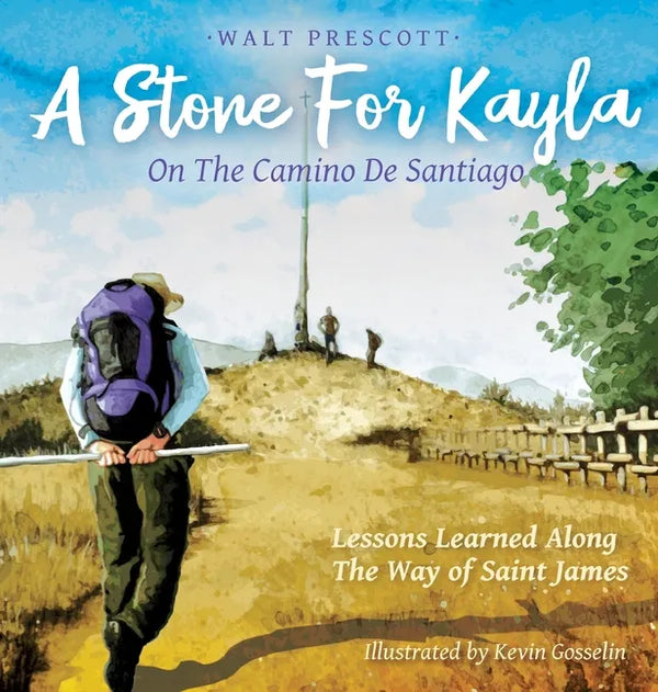A Stone For Kayla, On the Camino De Santiago: Lessons Learned Along The Way of Saint James - Hardcover