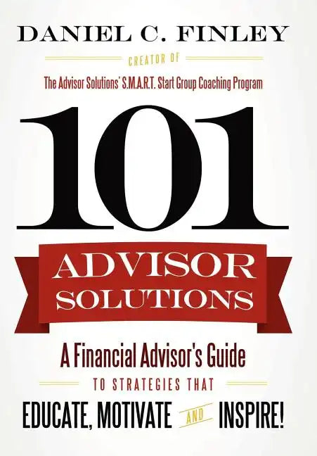 101 Advisor Solutions: A Financial Advisor's Guide to Strategies That Educate, Motivate and Inspire! - Hardcover