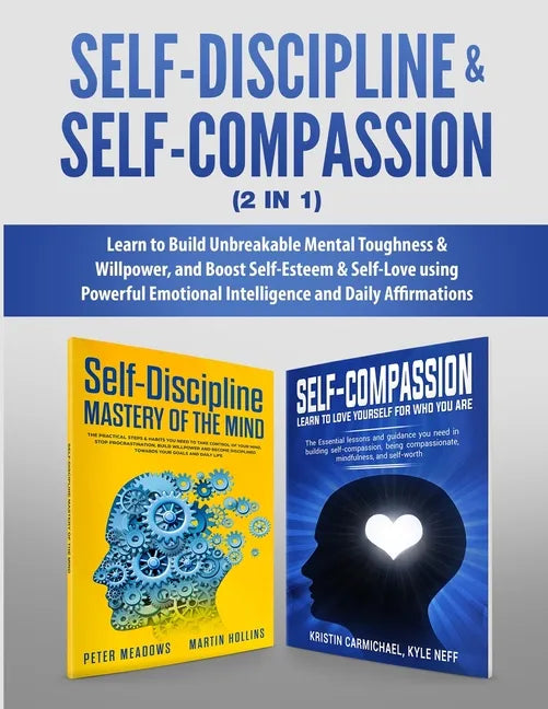 Self-Discipline & Self-Compassion (2 in 1): Learn to Build Unbreakable Mental Toughness & Willpower, and Boost Self-Esteem & Self-Love using Powerful - Paperback