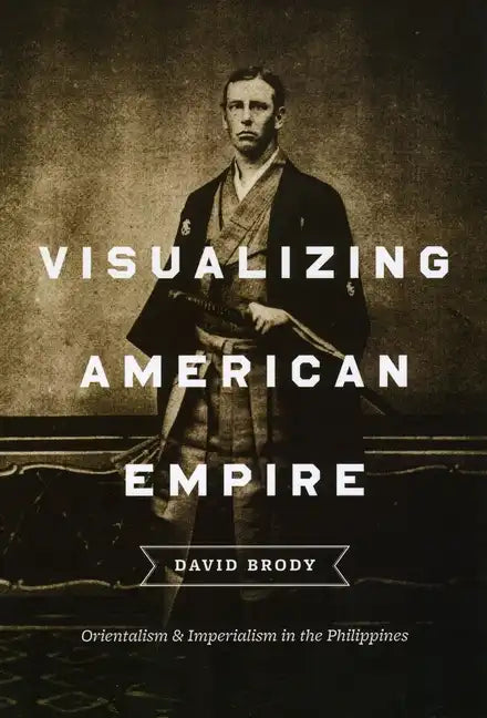 Visualizing American Empire: Orientalism and Imperialism in the Philippines - Paperback