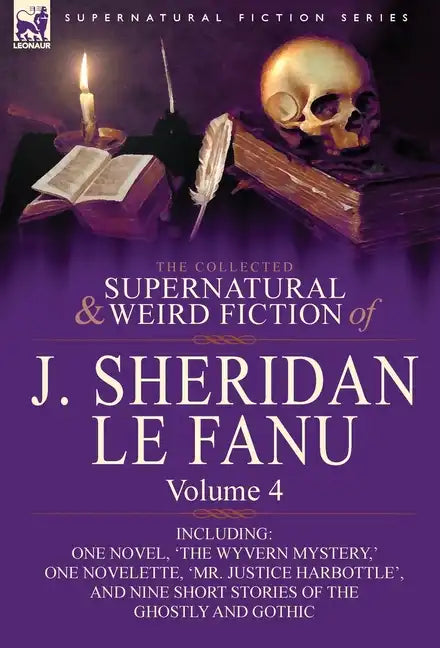 The Collected Supernatural and Weird Fiction of J. Sheridan Le Fanu: Volume 4-Including One Novel, 'The Wyvern Mystery, ' One Novelette, 'Mr. Justice - Hardcover