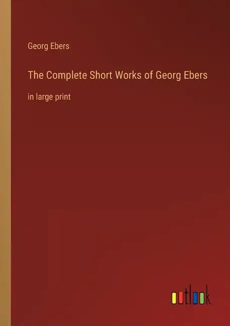 The Complete Short Works of Georg Ebers: in large print - Paperback