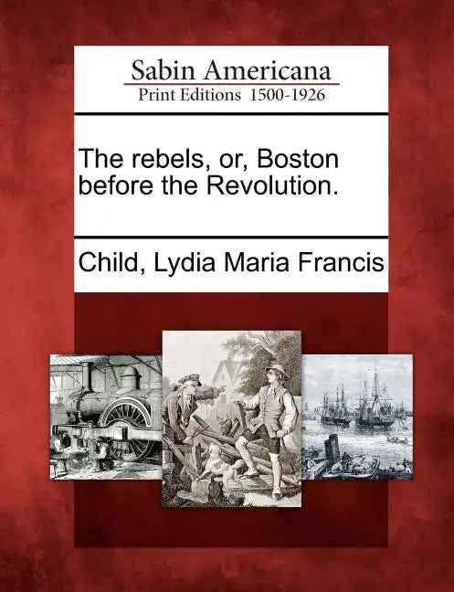 The Rebels, Or, Boston Before the Revolution. - Paperback