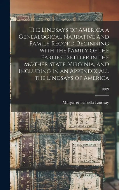 The Lindsays of America a Genealogical Narrative and Family Record, Beginning With the Family of the Earliest Settler in the Mother State, Virginia, a - Hardcover