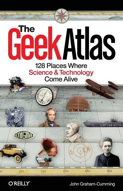 The Geek Atlas: 128 Places Where Science & Technology Come Alive - Paperback