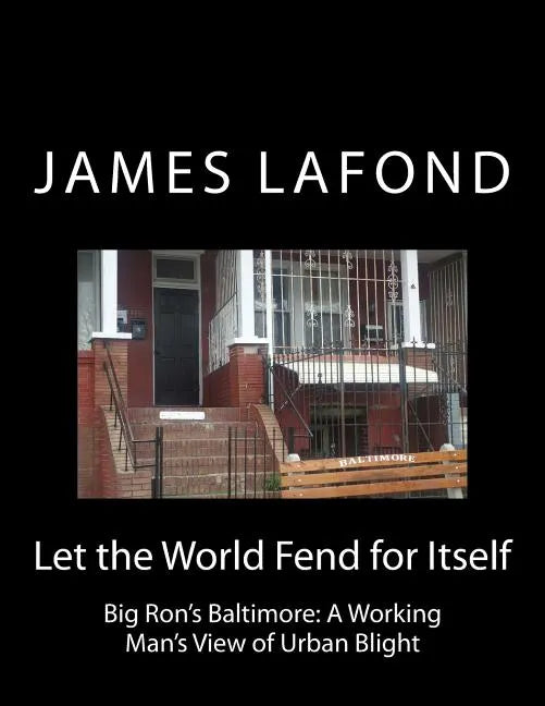 Let the World Fend for Itself: Big Ron's Baltimore: A Working Man's View of Urban Blight - Paperback