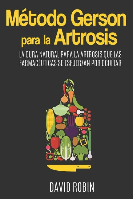 Método Gerson para la Artrosis: La Cura Natural para la Artrosis que las Farmacéuticas se Esfuerzan por Ocultar - Paperback