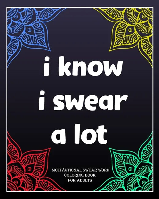 I Know I Swear a Lot: motivational swear word coloring book for adults: Creative Mandala pages/60 pages/8/10, Soft Cover, Matte Finish/Motiv - Paperback
