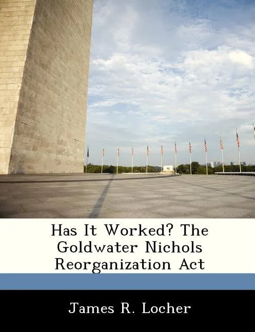 Has It Worked? The Goldwater Nichols Reorganization Act - Paperback