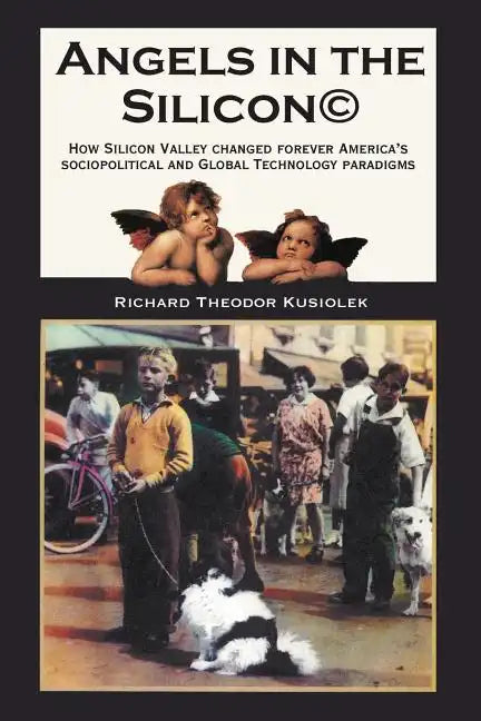 Angels in the Silicon: How Silicon Valley Changed Forever America's Sociopolitical and Global Technology Paradigms - Paperback