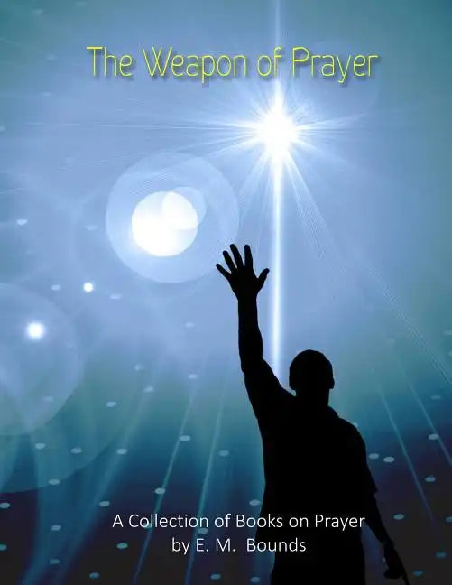 The Weapon of Prayer: A Collection of Books on Prayer by E. M. Bounds - Paperback
