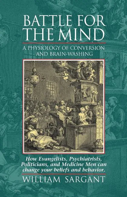 Battle for the Mind: A Physiology of Conversion and Brainwashing - How Evangelists, Psychiatrists, Politicians, and Medicine Men Can Change Your Belie - Paperback