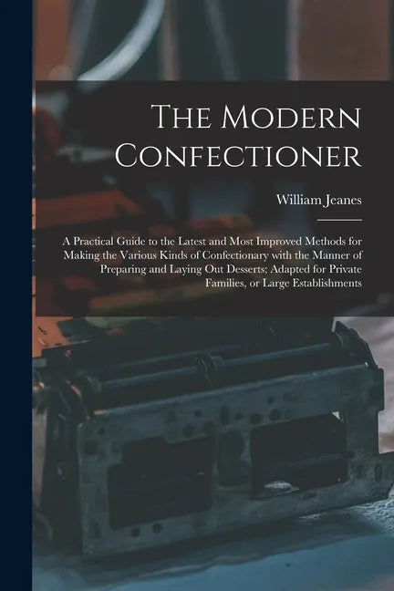 The Modern Confectioner [electronic Resource]: a Practical Guide to the Latest and Most Improved Methods for Making the Various Kinds of Confectionary - Paperback