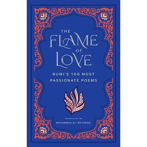 The Flame of Love: Rumi's 100 Most Passionate Poems - Hardcover