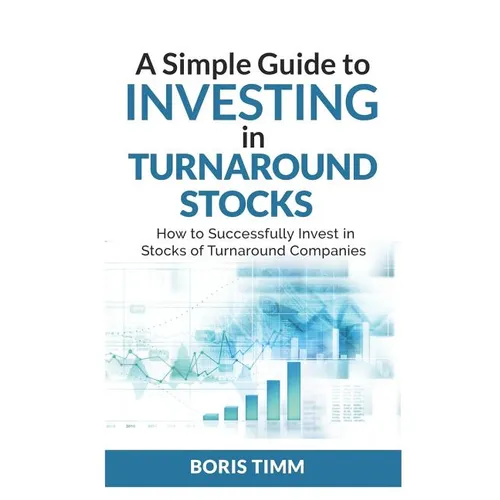 A Simple Guide To Investing in Turnaround Stocks: How to Successfully Invest in Stocks of Turnaround Companies - Paperback