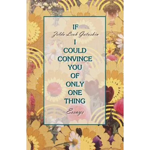 If I Could Convince You of Only One Thing: essays - Paperback