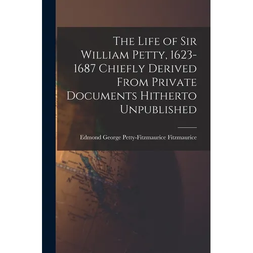 The Life of Sir William Petty, 1623-1687 Chiefly Derived From Private Documents Hitherto Unpublished - Paperback