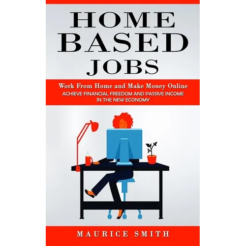 Home Based Jobs: Work From Home and Make Money Online (Achieve Financial Freedom and Passive Income in the New Economy) - Paperback