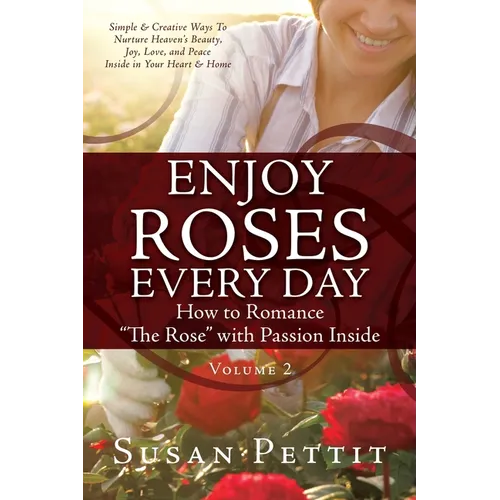 ENJOY ROSES EVERY DAY How to Romance "The Rose" with Passion Inside: Simple & Creative Ways To Nurture Heaven's Beauty, Joy, Love, and Peace Inside in - Paperback