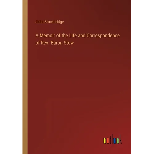 A Memoir of the Life and Correspondence of Rev. Baron Stow - Paperback