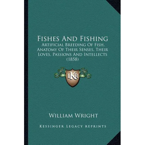 Fishes And Fishing: Artificial Breeding Of Fish, Anatomy Of Their Senses, Their Loves, Passions And Intellects (1858) - Paperback