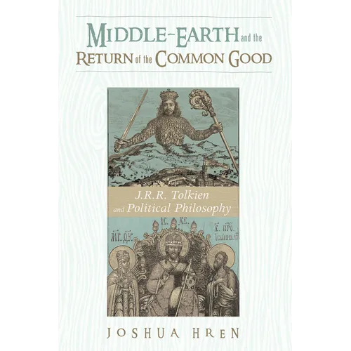 Middle-Earth and the Return of the Common Good: J. R. R. Tolkien and Political Philosophy - Hardcover