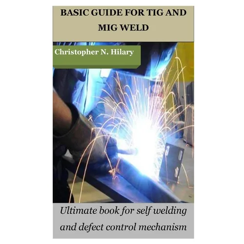 Basic Guide for TIG and MIG Weld: Ultimate book for self welding and defect control mechanism - Paperback