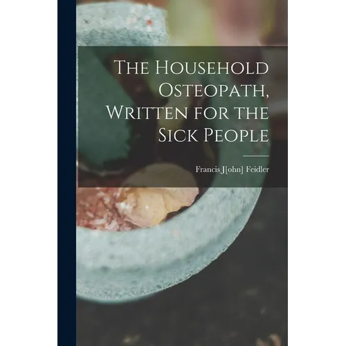 The Household Osteopath, Written for the Sick People - Paperback