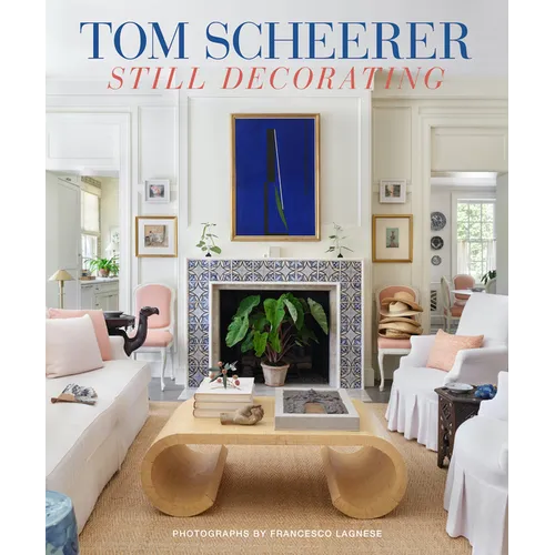 Tom Scheerer: Still Decorating--A Testament to the Enduring Mastery of America's Premier Interior Designer - Hardcover