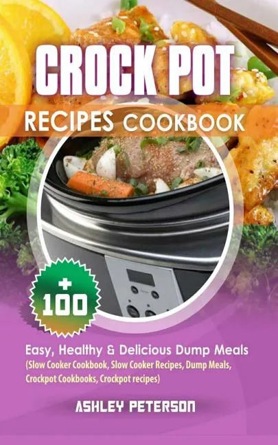 Crock Pot Recipes Cookbook: 100+ Easy, Healthy & Delicious Dump Meals (Slow Cooker Cookbook, Slow Cooker Recipes, Dump Meals, Crockpot Cookbooks, - Paperback