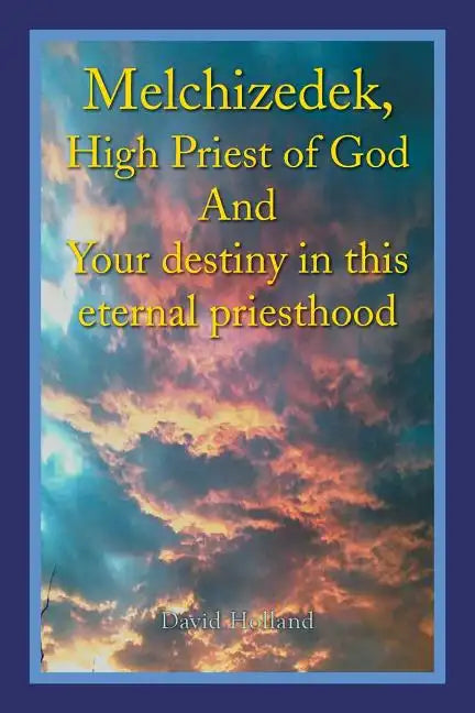 Melchizedek, High Priest of God and Your Destiny in This Eternal Priesthood - Paperback