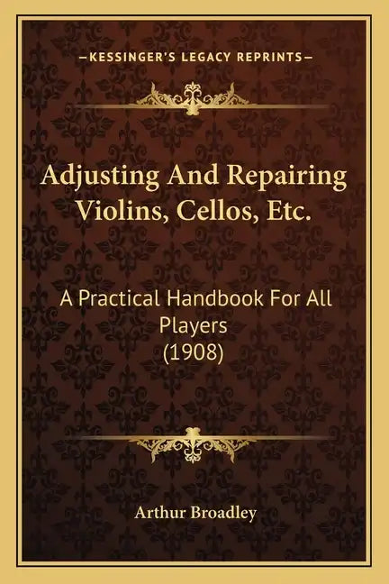 Adjusting and Repairing Violins, Cellos, Etc.: A Practical Handbook for All Players (1908) - Paperback