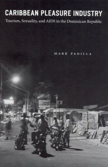 Caribbean Pleasure Industry: Tourism, Sexuality, and AIDS in the Dominican Republic - Paperback