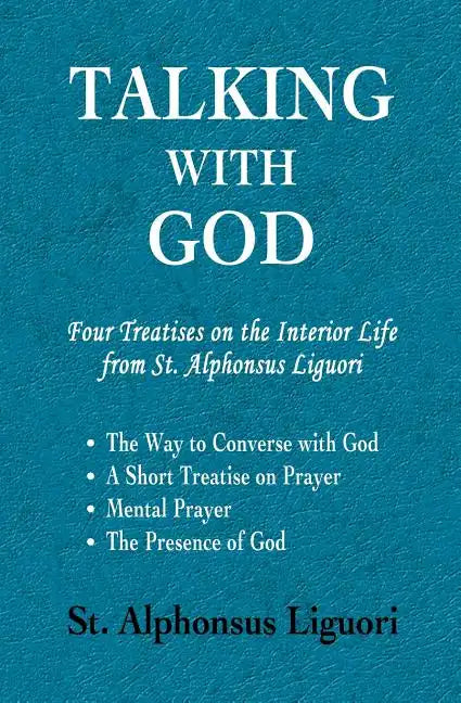 Talking with God: Four Treatises on the Interior Life from St. Alphonsus Liguori; The Way to Converse with God, A Short Treatise on Prayer, Mental Pra - Paperback