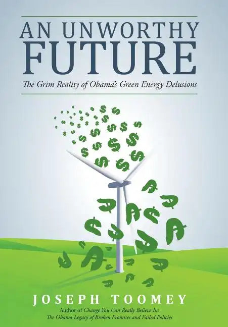 An Unworthy Future: The Grim Reality of Obama's Green Energy Delusions - Hardcover