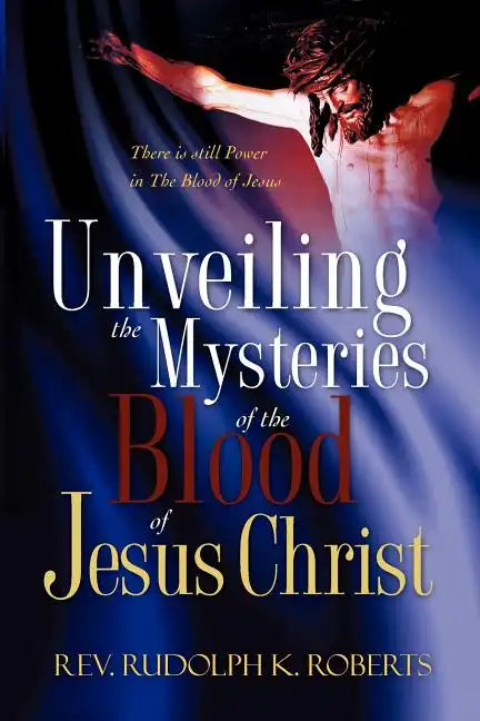 Unveiling the Mysteries of The Blood of Jesus Christ - Paperback