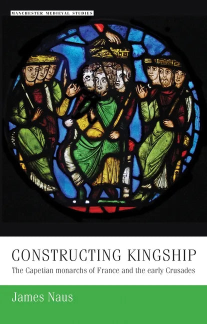 Constructing Kingship: The Capetian Monarchs of France and the Early Crusades - Paperback