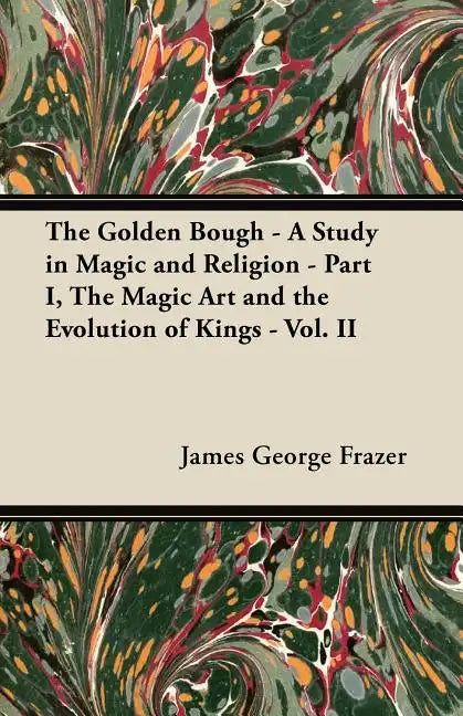 The Golden Bough - A Study in Magic and Religion - Part I, The Magic Art and the Evolution of Kings - Vol. II - Paperback