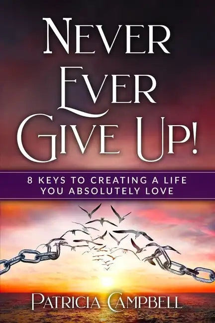 Never Ever Give Up!: 8 Keys to Creating a Life You Absolutely Love - Paperback