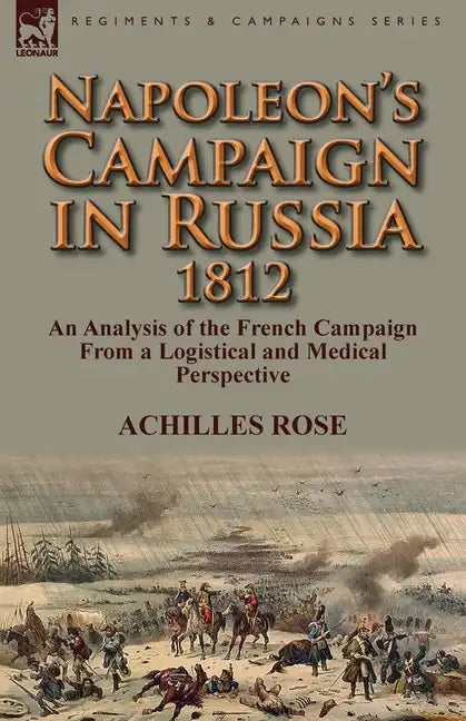 Napoleon's Campaign in Russia 1812: An Analysis of the French Campaign from a Logistical and Medical Perspective - Paperback