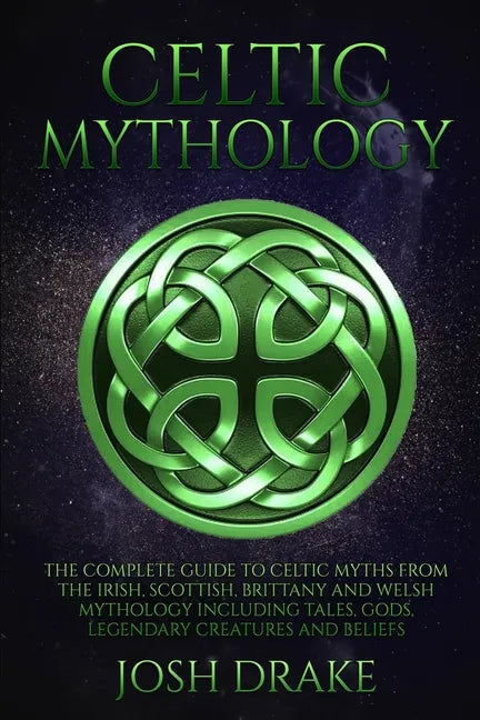 Celtic Mythology: The Complete Guide to Celtic Myths from the Irish, Scottish, Brittany and Welsh Mythology Including Tales, Gods, Legen - Paperback