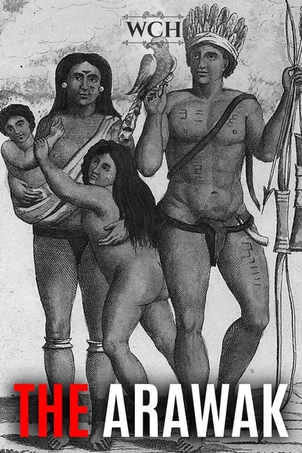 The Arawak: History and Culture of the Natives of South America and the Caribbean Encountered by Christopher Columbus - Paperback