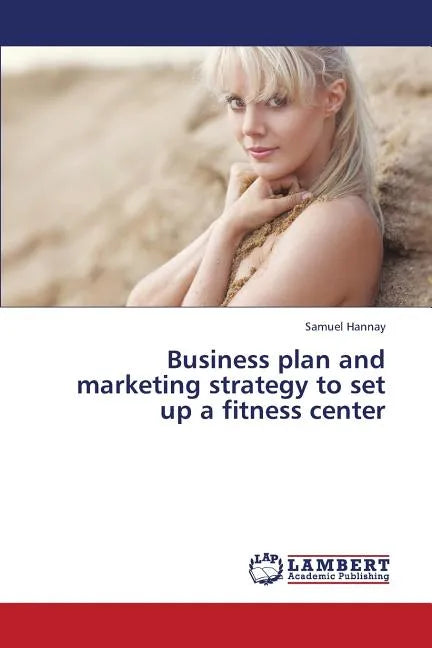 Business Plan and Marketing Strategy to Set Up a Fitness Center - Paperback