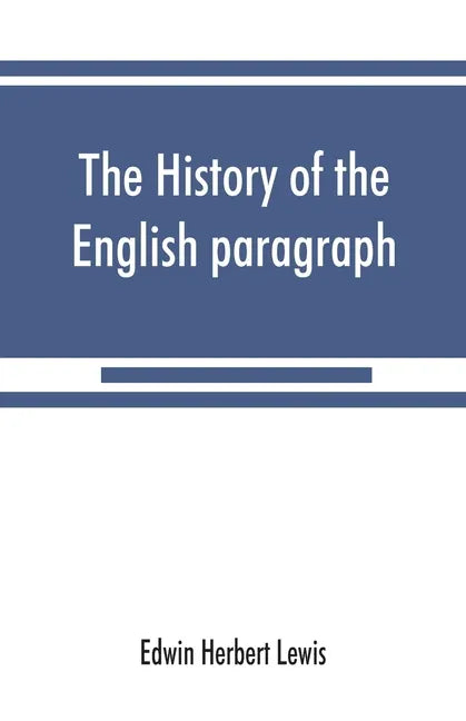 The history of the English paragraph: A Dissertation presented to the faculty of arts literature, and science, of the University of Chicago, in Candid - Paperback
