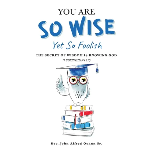 You Are So Wise, Yet So Foolish: The Secret Wisdom is Knowing God: 1 CORINTHIANS 2:7 - Paperback