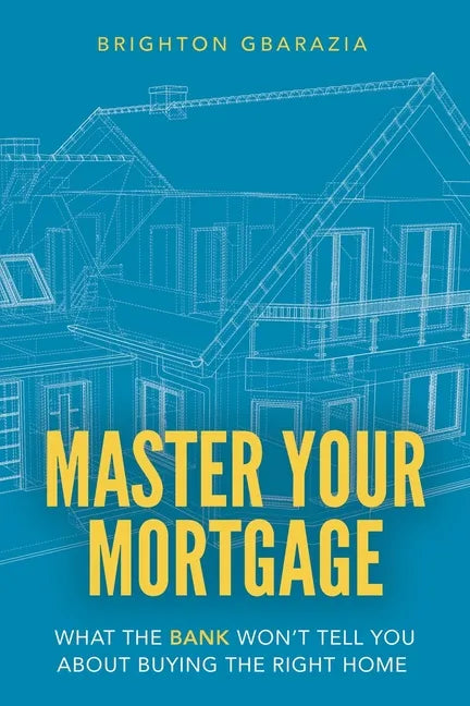 Master Your Mortgage: What the Bank Won't Tell You About Buying the Right Home - Paperback